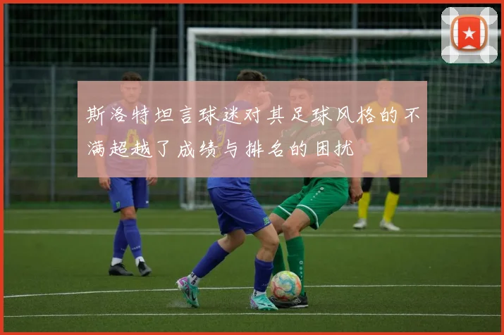 斯洛特坦言球迷对其足球风格的不满超越了成绩与排名的困扰