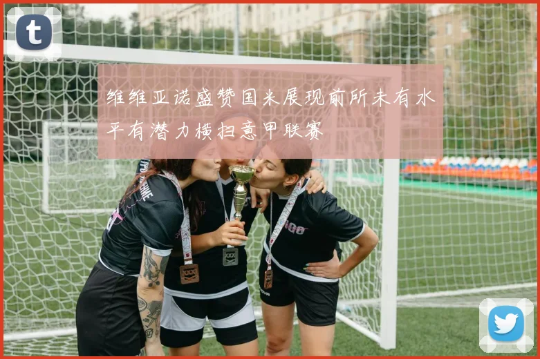 维维亚诺盛赞国米展现前所未有水平有潜力横扫意甲联赛