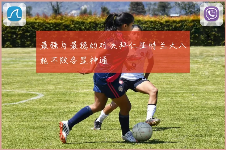 最强与最稳的对决拜仁亚特兰大八轮不败各显神通