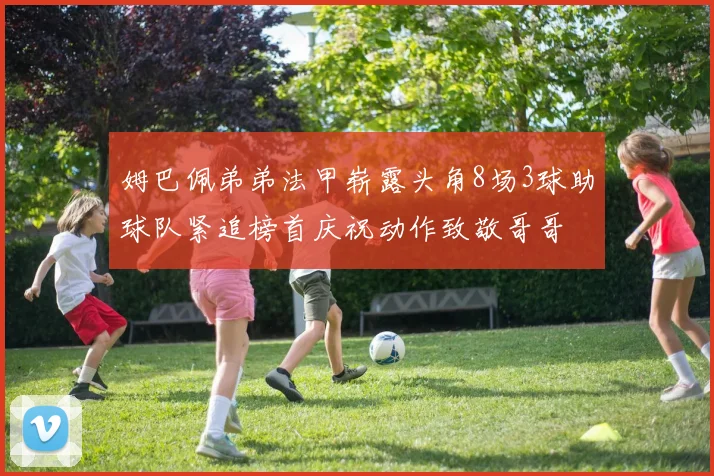 姆巴佩弟弟法甲崭露头角8场3球助球队紧追榜首庆祝动作致敬哥哥