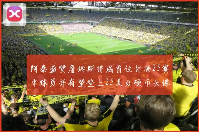 阿泰盛赞詹姆斯将成首位打满25赛季球员并有望登上25美分硬币头像