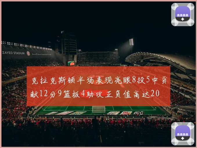 克拉克斯顿半场表现亮眼8投5中贡献12分9篮板4助攻正负值高达20