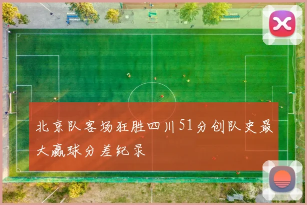 北京队客场狂胜四川51分创队史最大赢球分差纪录