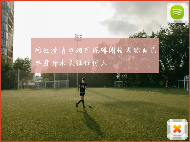 网红澄清与姆巴佩绯闻传闻称自己单身并未交往任何人