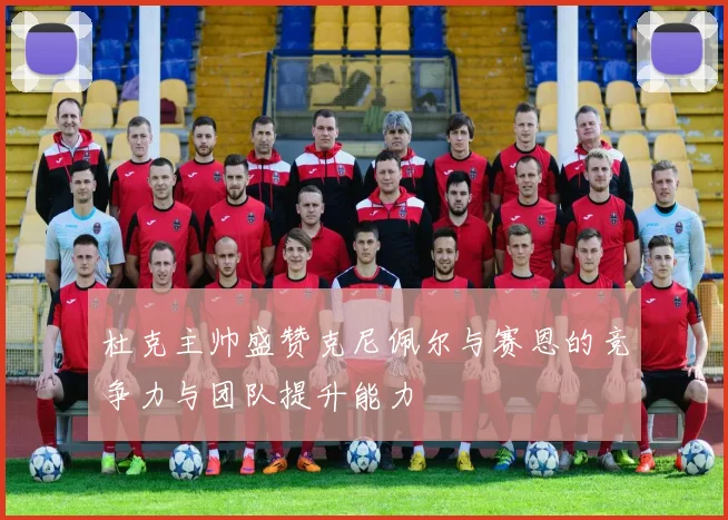 杜克主帅盛赞克尼佩尔与赛恩的竞争力与团队提升能力