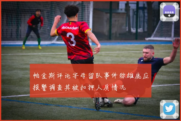 帕金斯评论字母留队事件称雄鹿应报警调查其被扣押人质情况