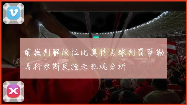 前裁判解读拉比奥特点球判罚萨勒马科尔斯反抢未犯规分析