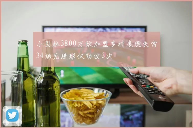 小贝林3800万欧加盟多特表现失常34场无进球仅助攻3次