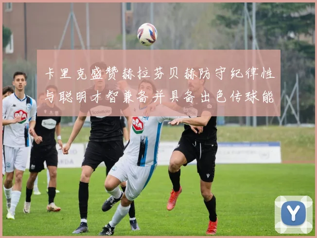卡里克盛赞赫拉芬贝赫防守纪律性与聪明才智兼备并具备出色传球能力