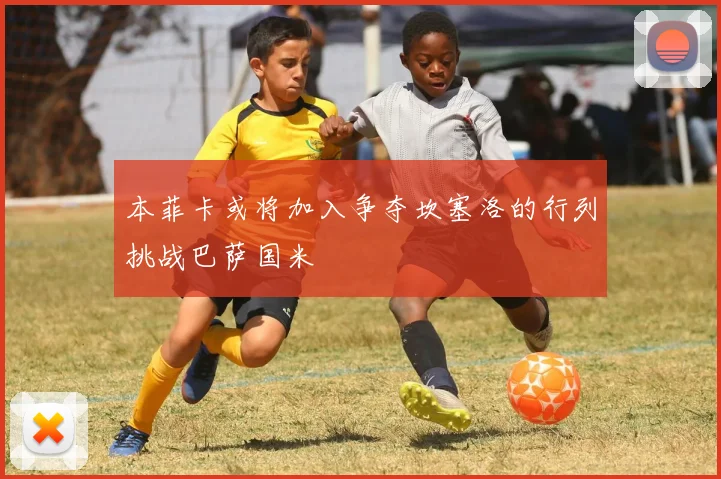 本菲卡或将加入争夺坎塞洛的行列挑战巴萨国米