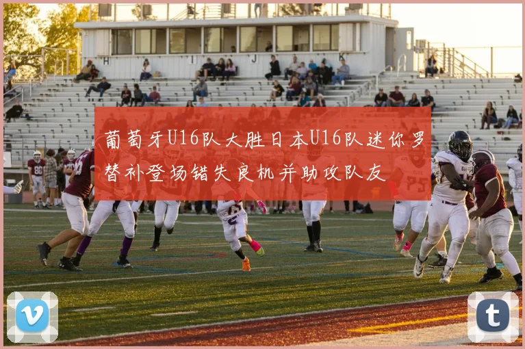 葡萄牙U16队大胜日本U16队迷你罗替补登场错失良机并助攻队友