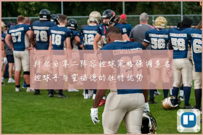 科尔分享二阵容控球策略强调多名控球手与霍福德的独特优势