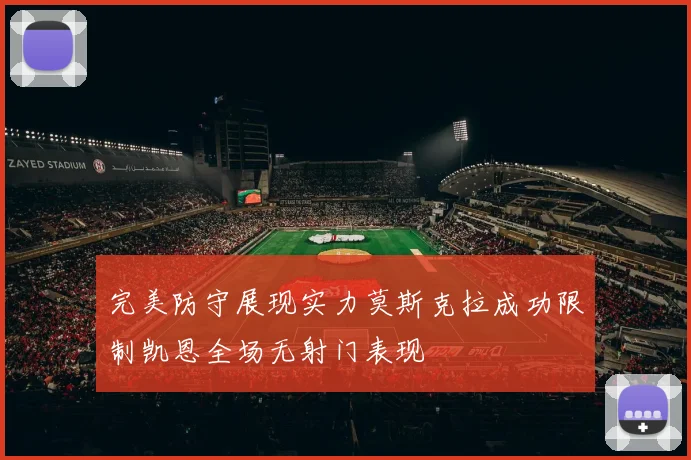 完美防守展现实力莫斯克拉成功限制凯恩全场无射门表现