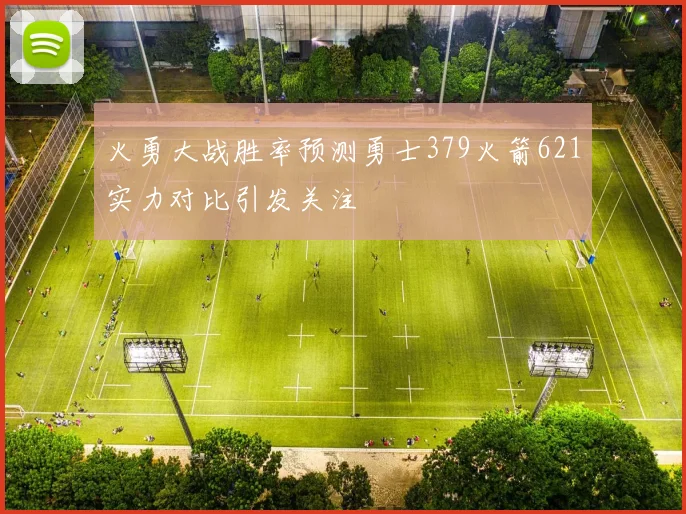 火勇大战胜率预测勇士379火箭621实力对比引发关注