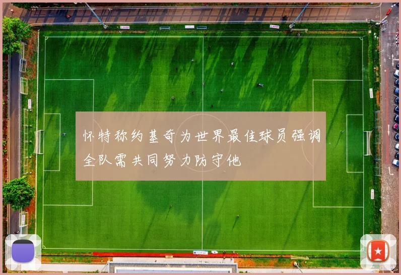怀特称约基奇为世界最佳球员强调全队需共同努力防守他