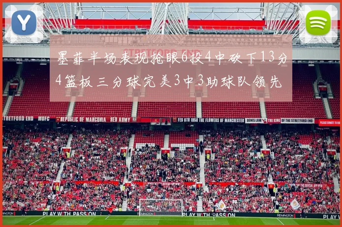 墨菲半场表现抢眼6投4中砍下13分4篮板三分球完美3中3助球队领先