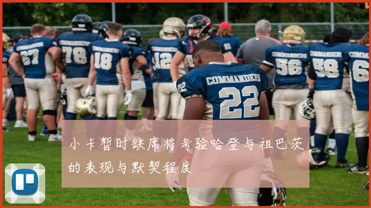 小卡暂时缺席将考验哈登与祖巴茨的表现与默契程度