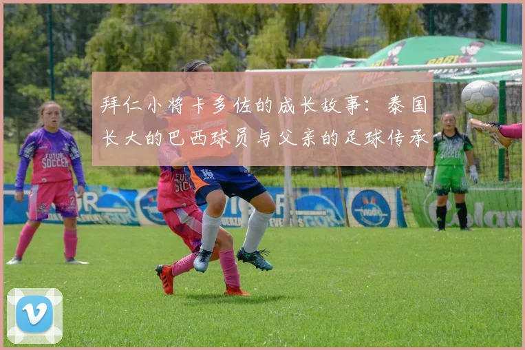 拜仁小将卡多佐的成长故事：泰国长大的巴西球员与父亲的足球传承