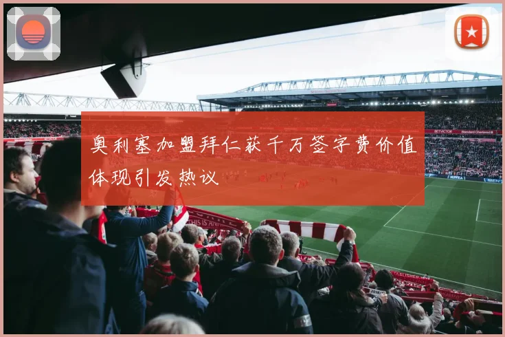 奥利塞加盟拜仁获千万签字费价值体现引发热议