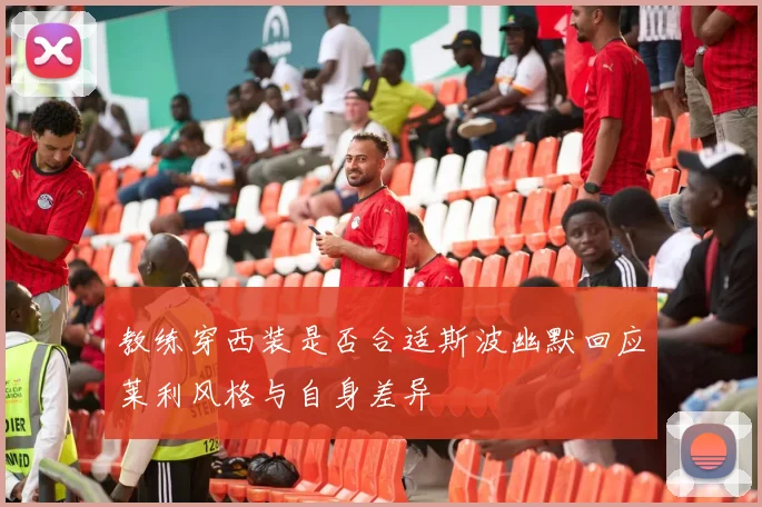 教练穿西装是否合适斯波幽默回应莱利风格与自身差异