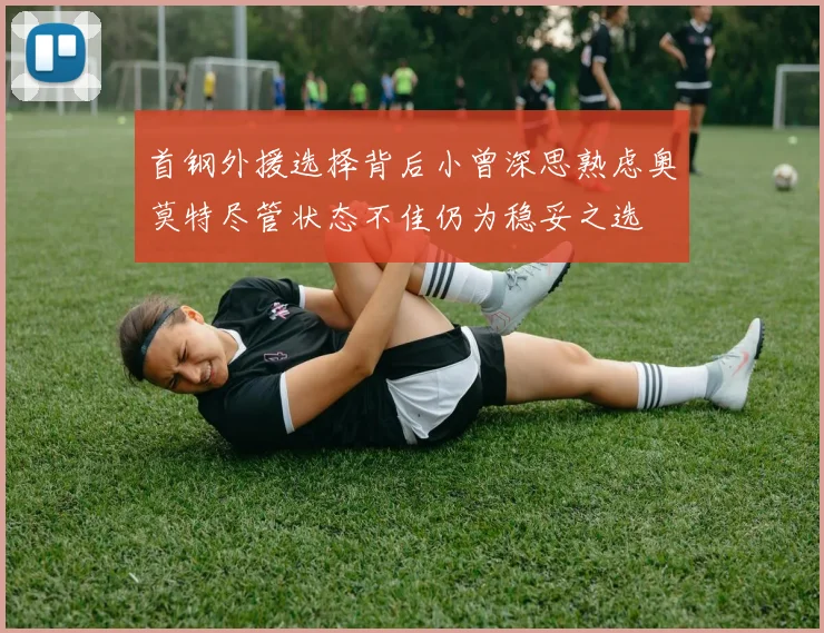 首钢外援选择背后小曾深思熟虑奥莫特尽管状态不佳仍为稳妥之选